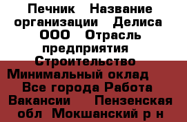 Печник › Название организации ­ Делиса, ООО › Отрасль предприятия ­ Строительство › Минимальный оклад ­ 1 - Все города Работа » Вакансии   . Пензенская обл.,Мокшанский р-н